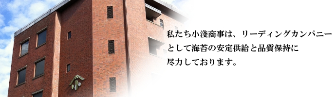 私たち小淺商事は、リーディングカンパニーとして海苔の安定供給と品質保持に尽力しております。